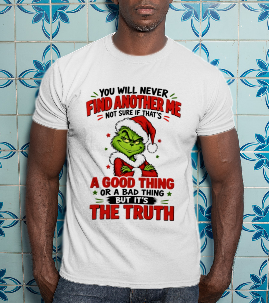 You Will Never Find Another Me Not Sure If That's A Good Thing Or A Bad Thing But It's The Truth Grinch Christmas 2026 T-Shirt