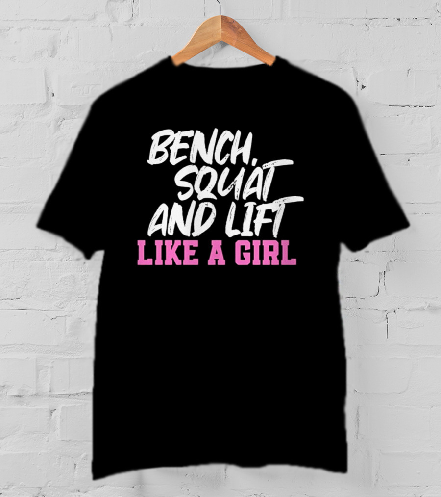 Bench Squat And Lift Like A Girl Weightlifting Strength Training Empowerment T-Shirt