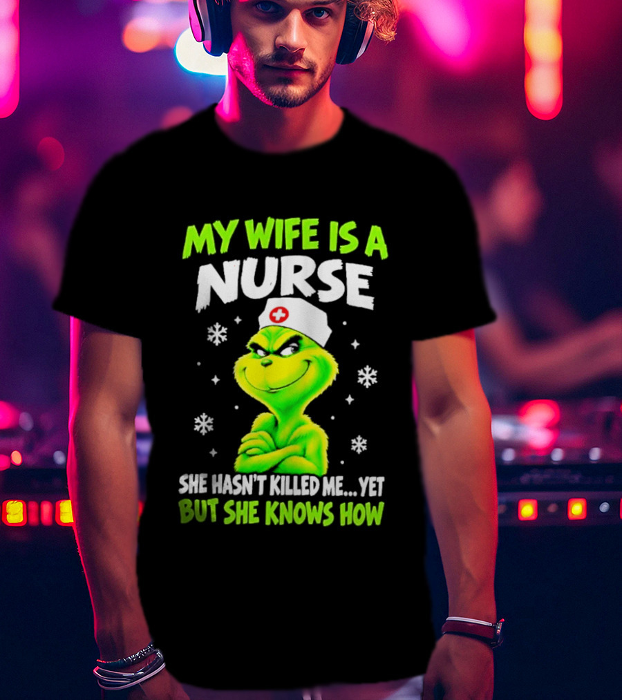 Grinch My Wife Is A Nurse She Hasn't Killed Me Yet Christmas Humor T-Shirt