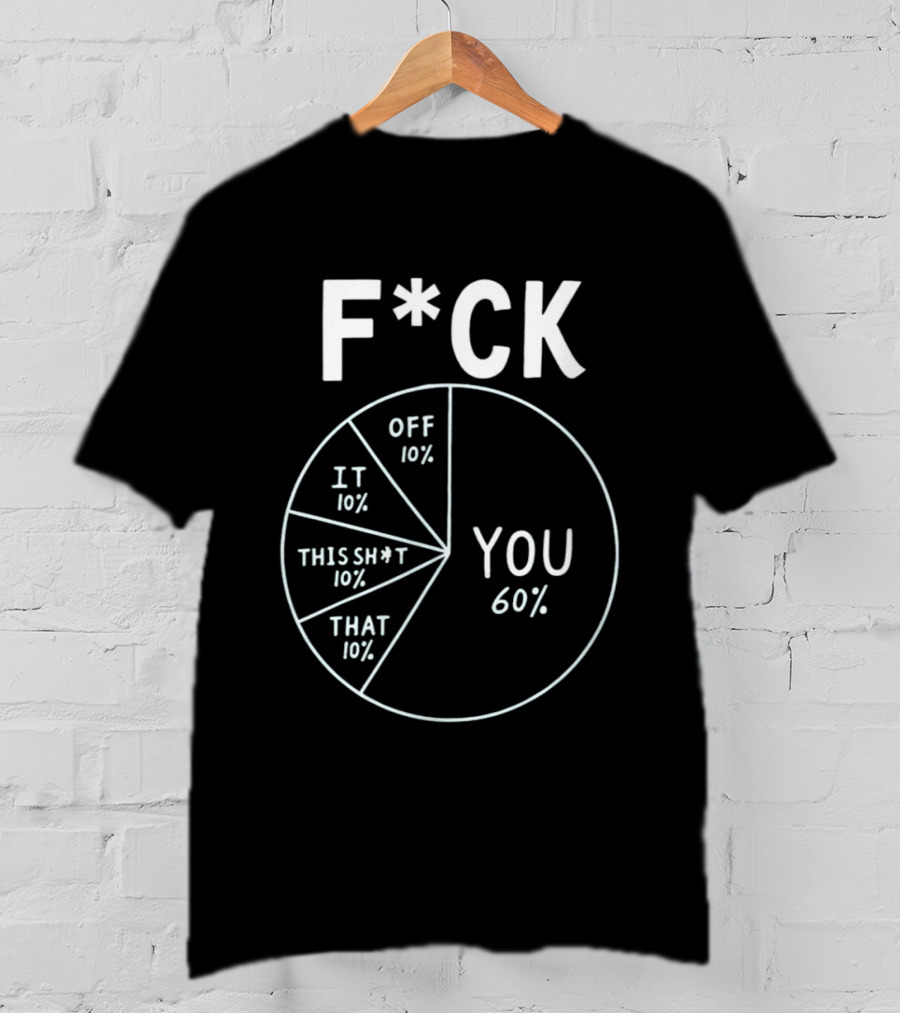F*ck Off Pie Chart Humor F*ck You Sarcasm T-Shirt