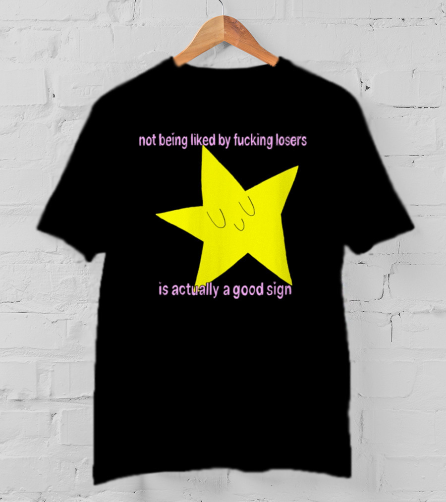 Not Being Liked By Fucking Losers Is Actually A Good Sign Star T-Shirt
