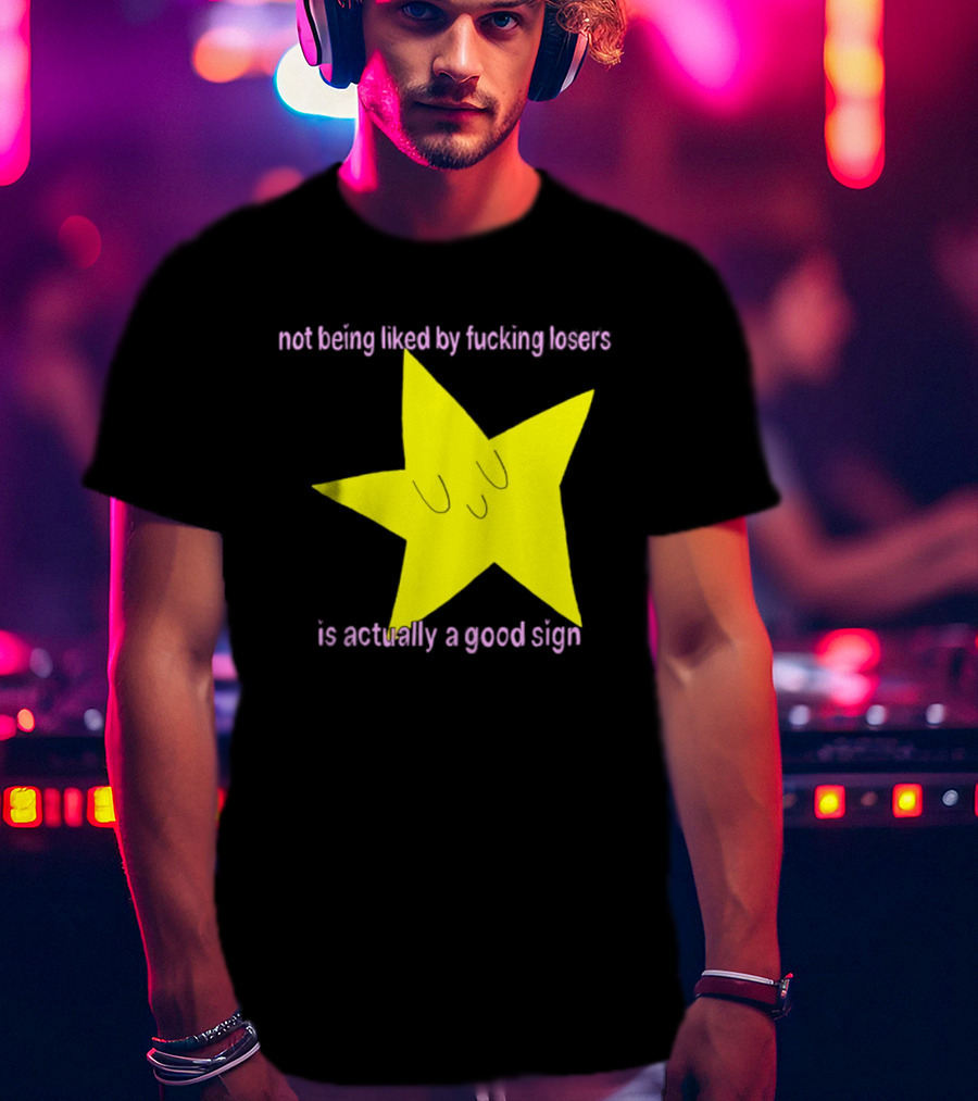 Not Being Liked By Fucking Losers Is Actually A Good Sign Star T-Shirt