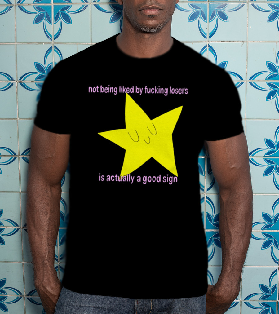 Not Being Liked By Fucking Losers Is Actually A Good Sign Star T-Shirt