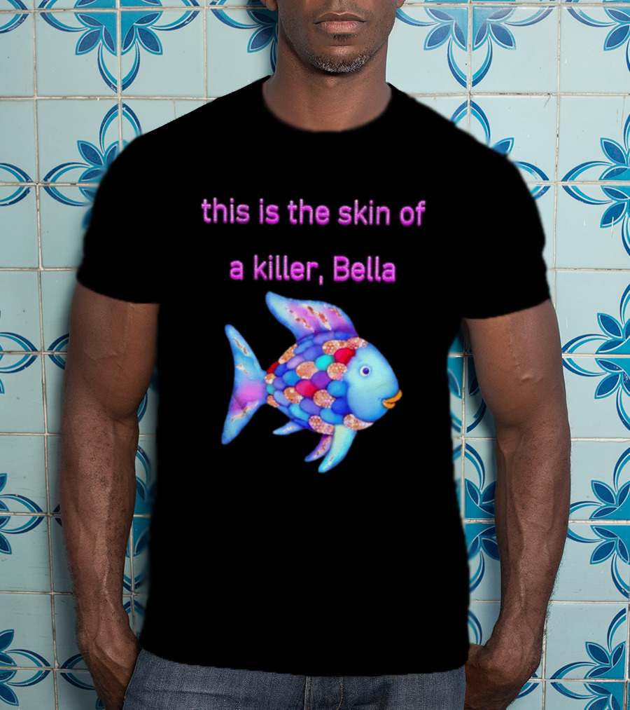 This Is The Skin Of A Killer Bella Rainbow Fish T-Shirt
