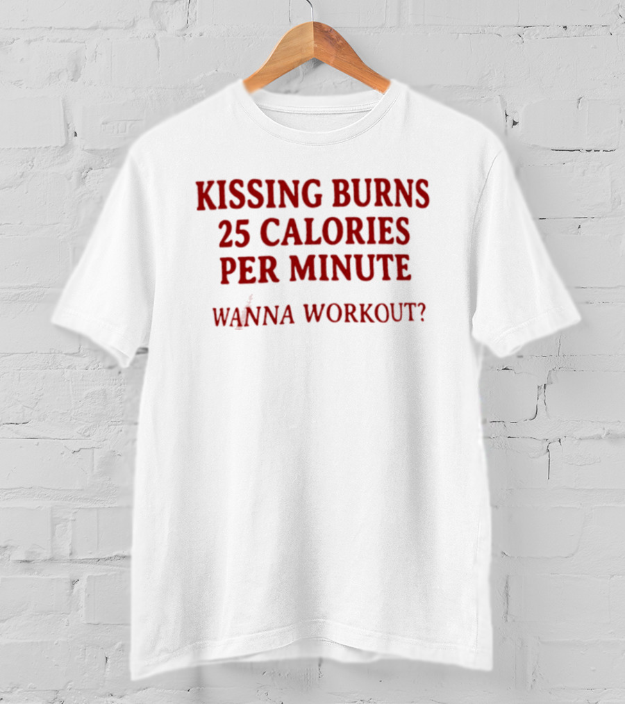 Kissing Burns 25 Calories Per Minute Wanna Workout T-Shirt