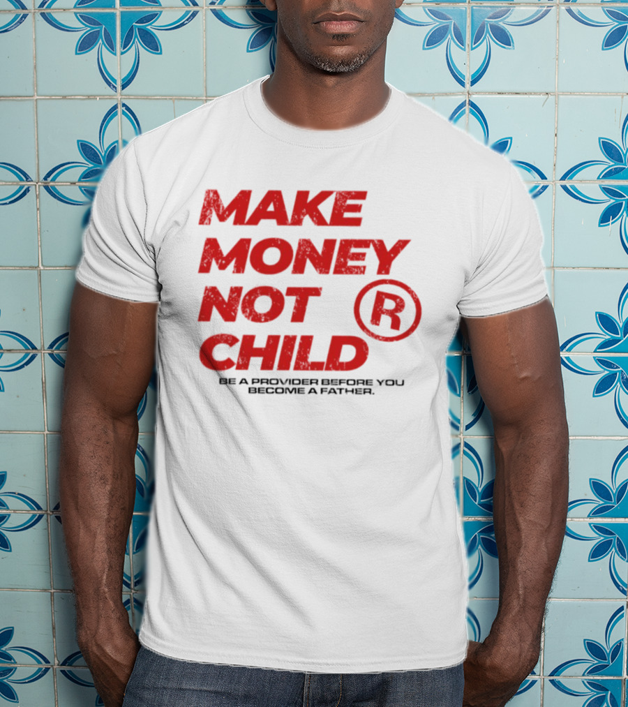 Make Money Not Child Be A Provider Before You Become A Father T-Shirt