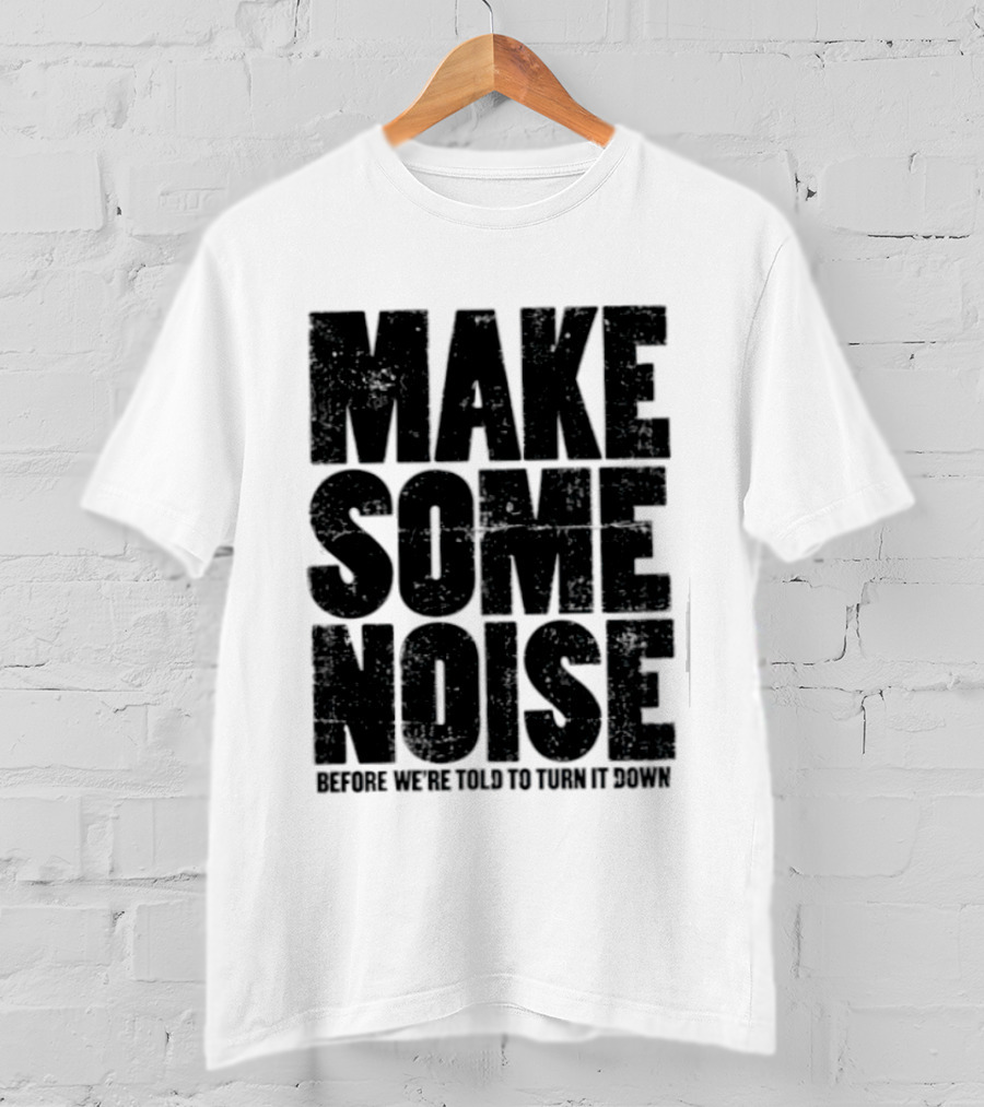 Make Some Noise Before We're Told To Turn It Down T-Shirt