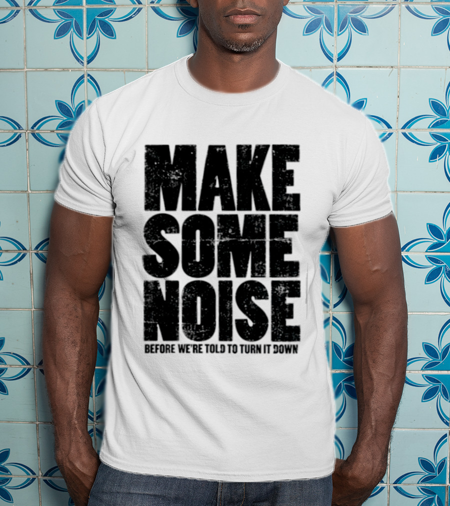 Make Some Noise Before We're Told To Turn It Down T-Shirt