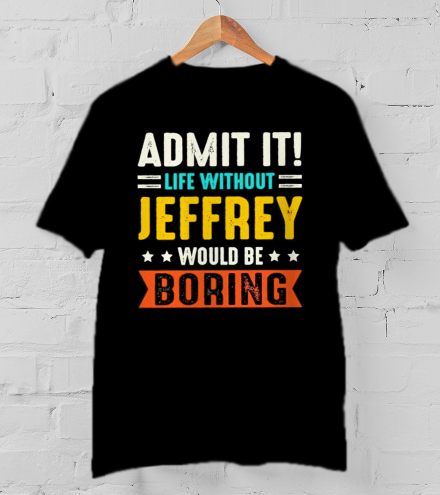 Admit It Life Without Jeffrey Would Be Boring T-Shirt