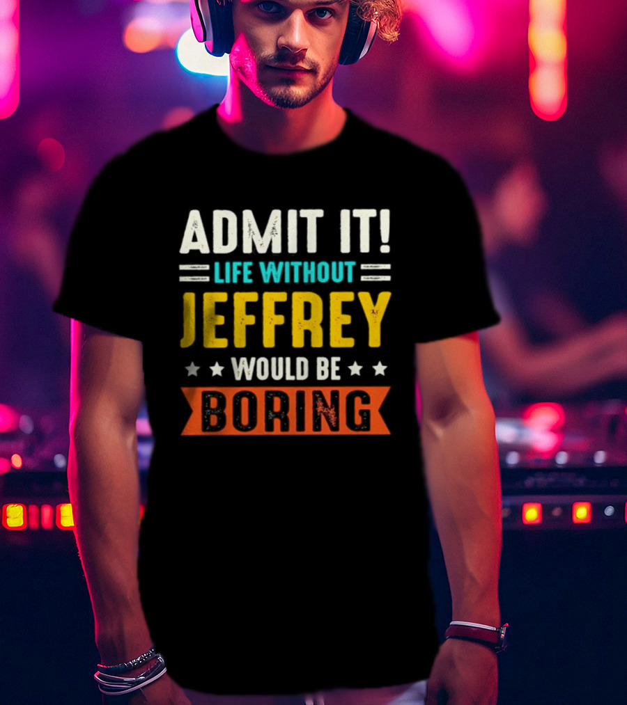 Admit It Life Without Jeffrey Would Be Boring T-Shirt