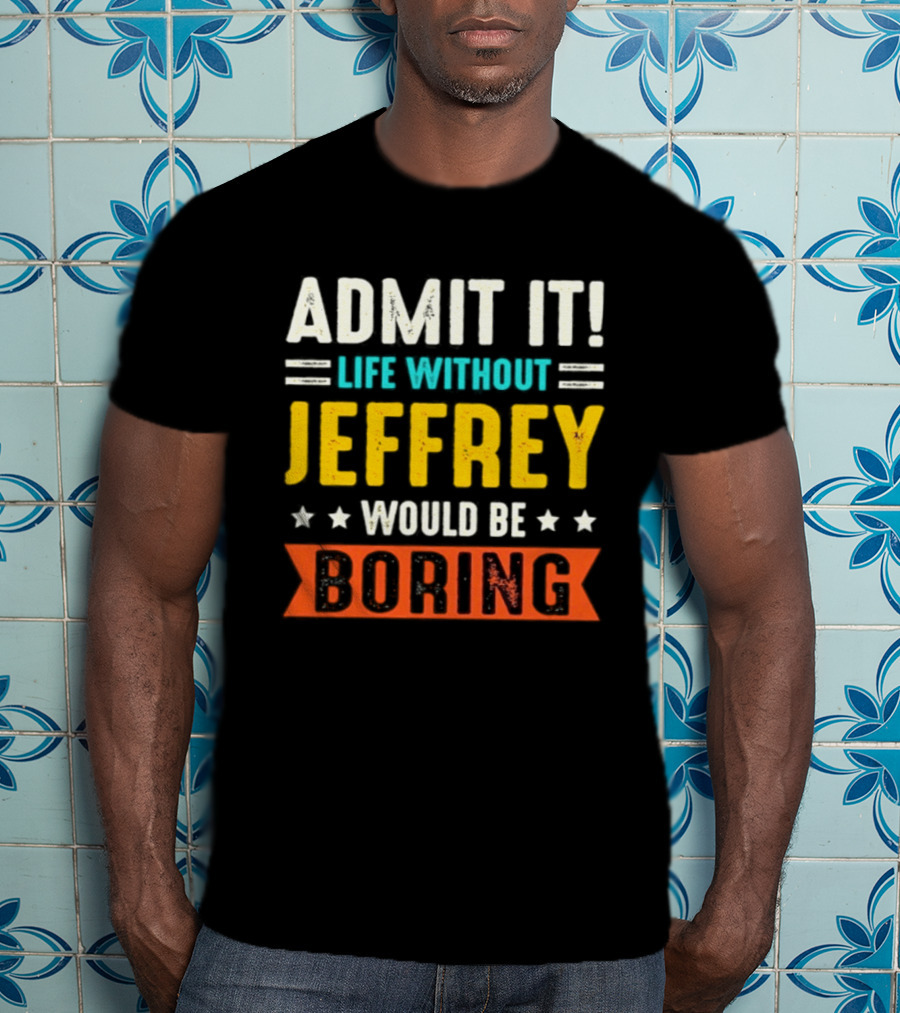 Admit It Life Without Jeffrey Would Be Boring T-Shirt