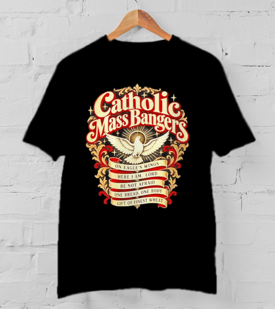 Catholic Mass Bangers On Eagle's Wings Here I Am Lord Be Not Afraid One Bread One Body Gift Of Finest Wheat T-Shirt
