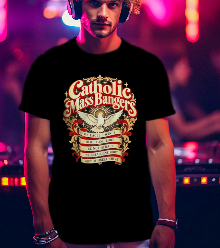 Catholic Mass Bangers On Eagle's Wings Here I Am Lord Be Not Afraid One Bread One Body Gift Of Finest Wheat T-Shirt