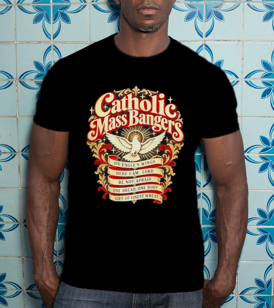 Catholic Mass Bangers On Eagle's Wings Here I Am Lord Be Not Afraid One Bread One Body Gift Of Finest Wheat T-Shirt