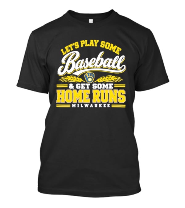 Milwaukee Brewers Let's Play Some Baseball And Get Some Home Runs T-Shirt