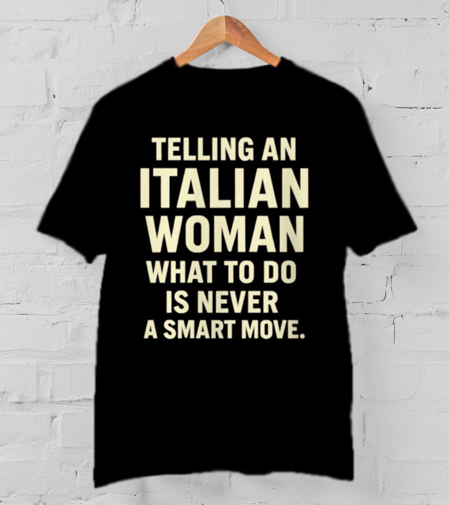 Telling An Italian Woman What To Do Is Never A Smart Move T-Shirt