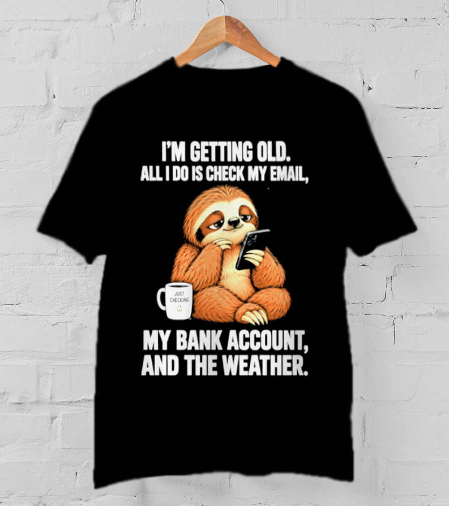 I'm Getting Old Sloth All I Do Is Check My Email My Bank Account And The Weather T-Shirt