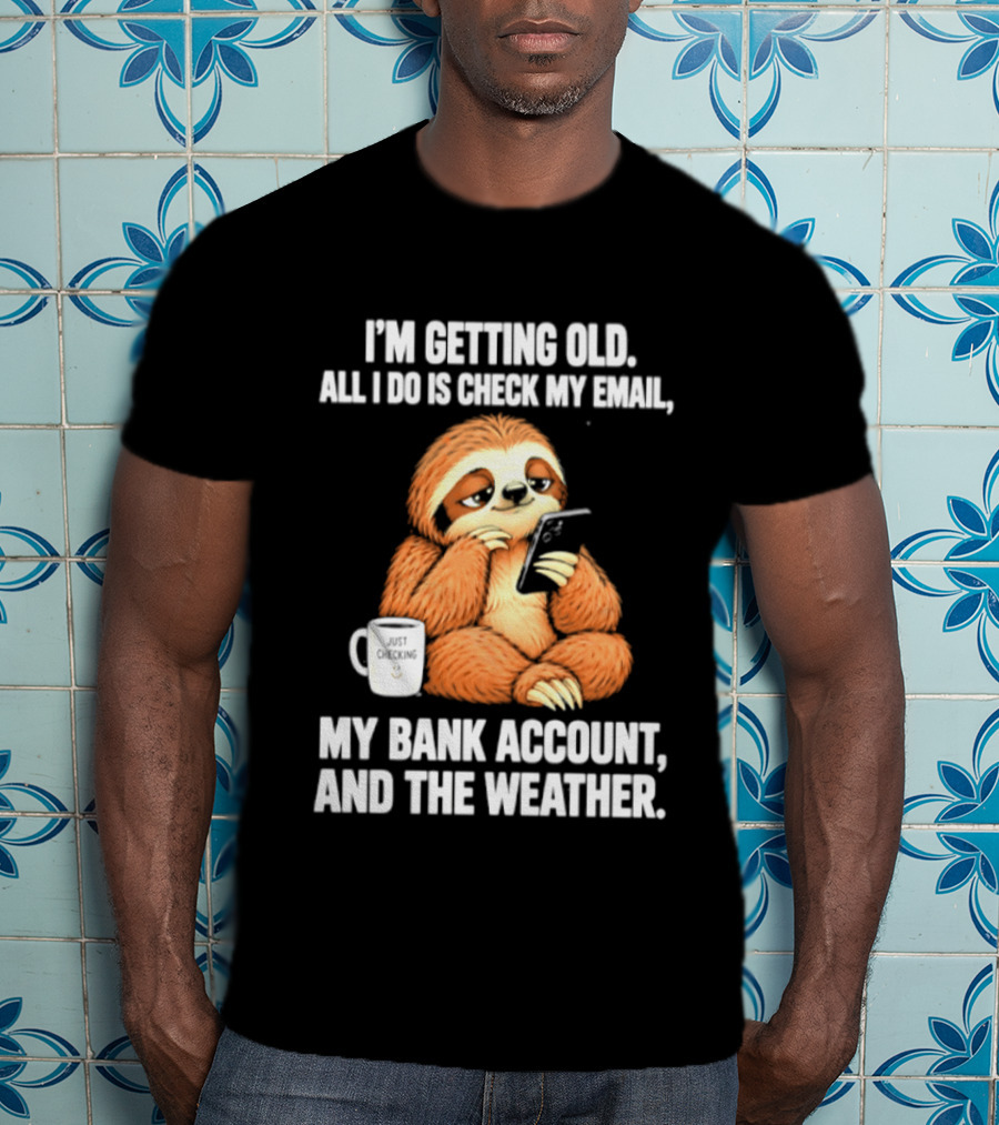 I'm Getting Old Sloth All I Do Is Check My Email My Bank Account And The Weather T-Shirt