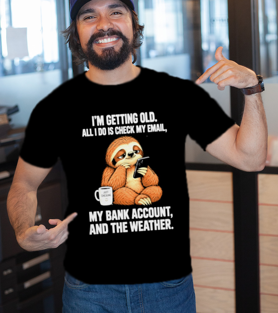 I'm Getting Old Sloth All I Do Is Check My Email My Bank Account And The Weather T-Shirt