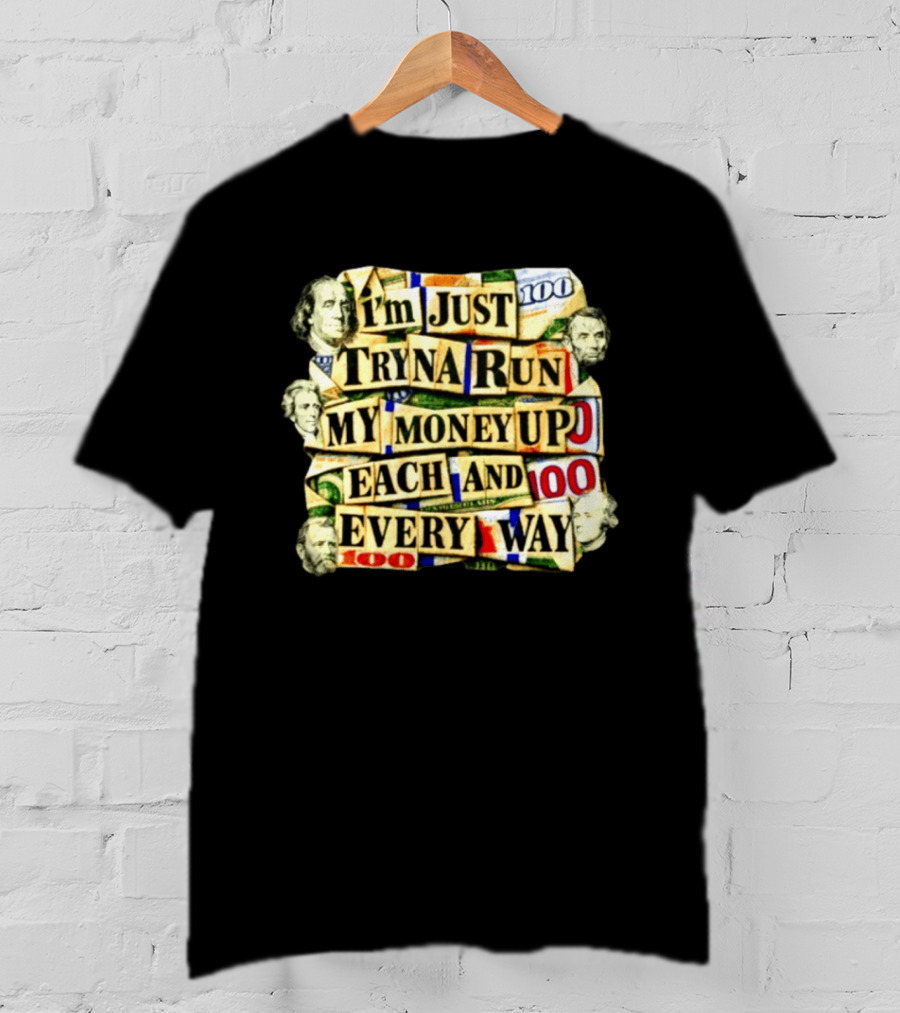I'm Just Tryna Run My Money Up Each And Every Way Cash Collage T-Shirt