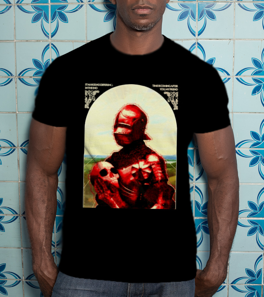 It Makes No Difference In The End Time Is Coming After You My Friend Red Knight With Skull T-Shirt