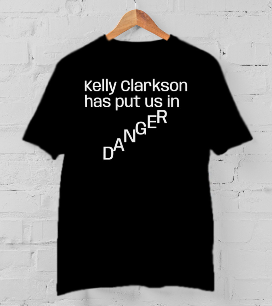 Kelly Clarkson Has Put Us In Danger Pop Culture Phrase T-Shirt