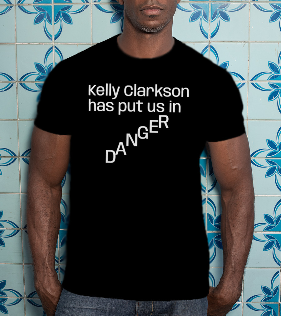 Kelly Clarkson Has Put Us In Danger Pop Culture Phrase T-Shirt