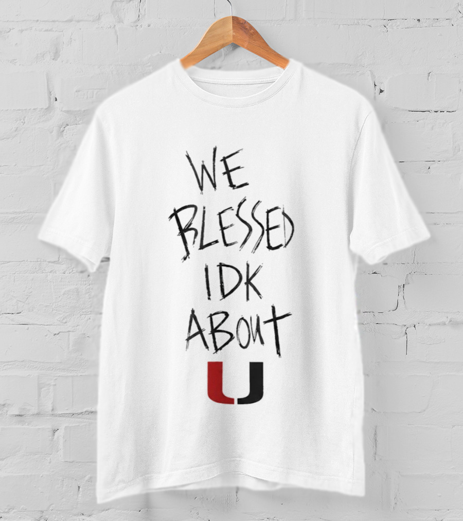 We Blessed IDK About U Miami Hurricanes T-Shirt
