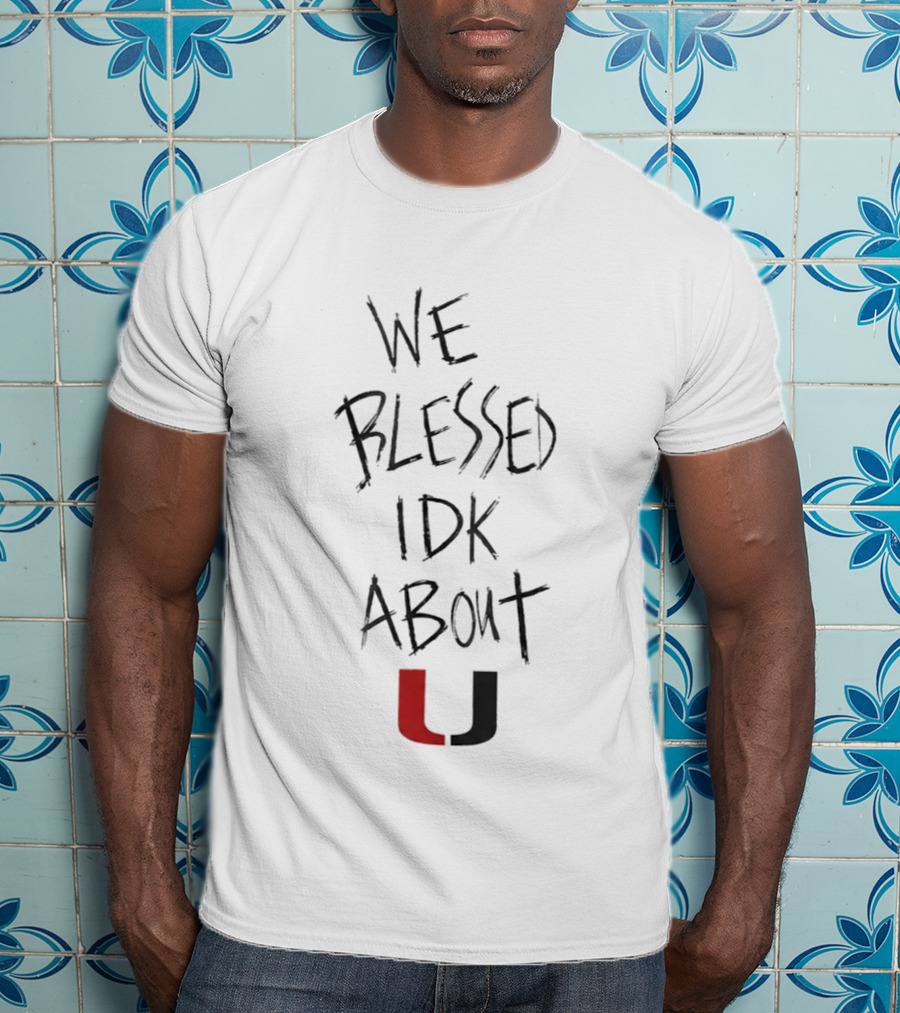 We Blessed IDK About U Miami Hurricanes T-Shirt