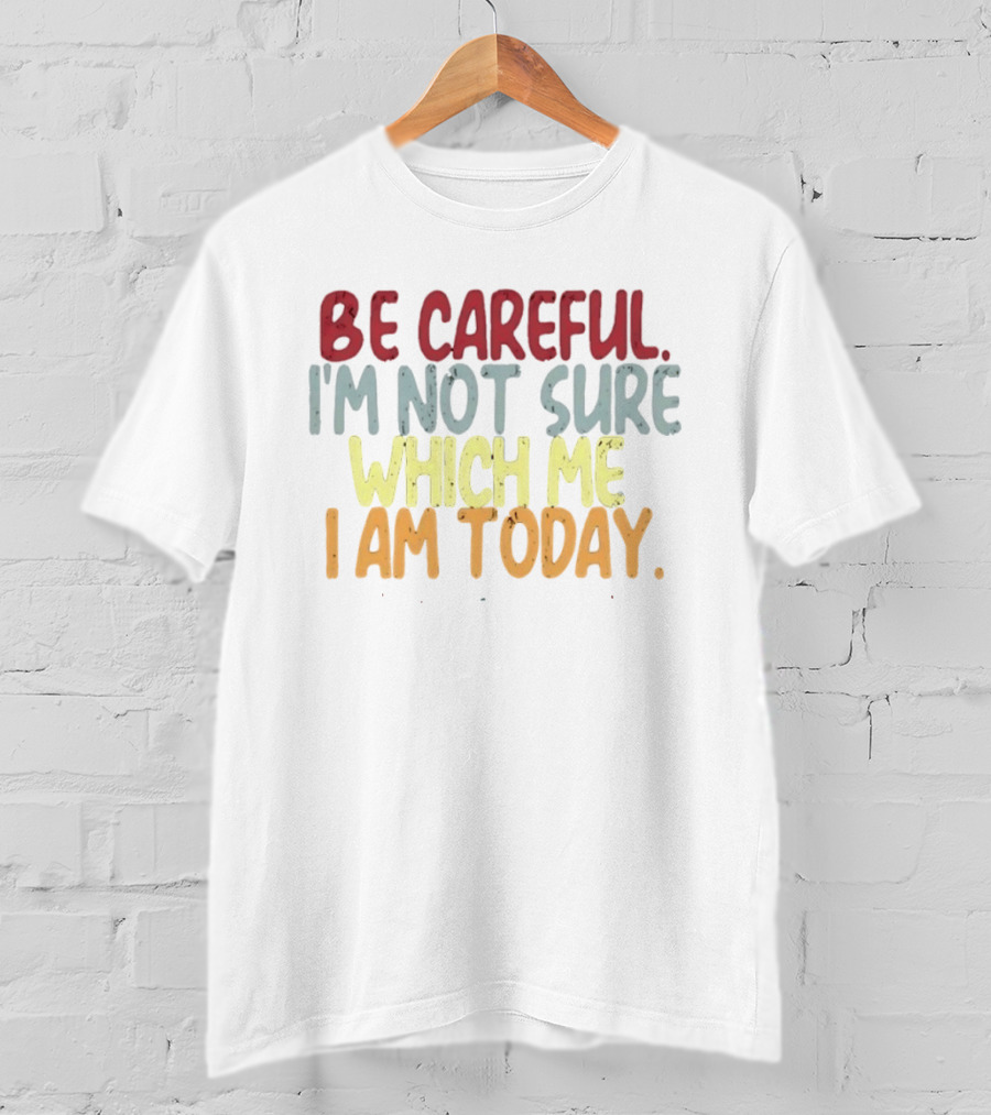 Be Careful I'm Not Sure Which Me I Am Today T-Shirt