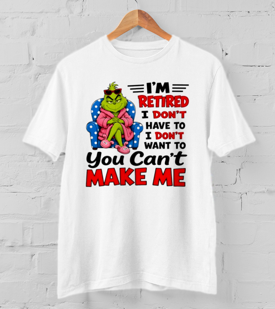 The Grinch I'm Retired I Don't Have To I Don't Want To You Can't Make Me T-Shirt
