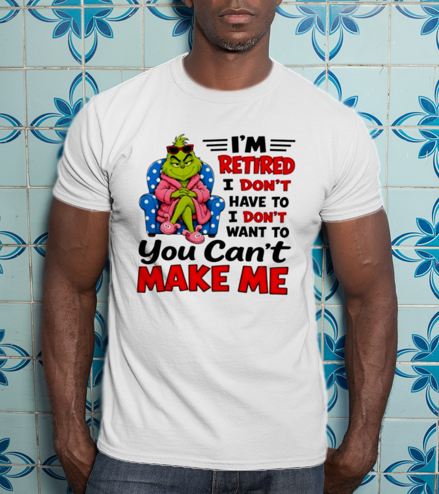 The Grinch I'm Retired I Don't Have To I Don't Want To You Can't Make Me T-Shirt