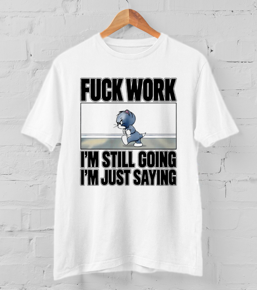 Fuck Work Tom Cat I'm Still Going I'm Just Saying T-Shirt