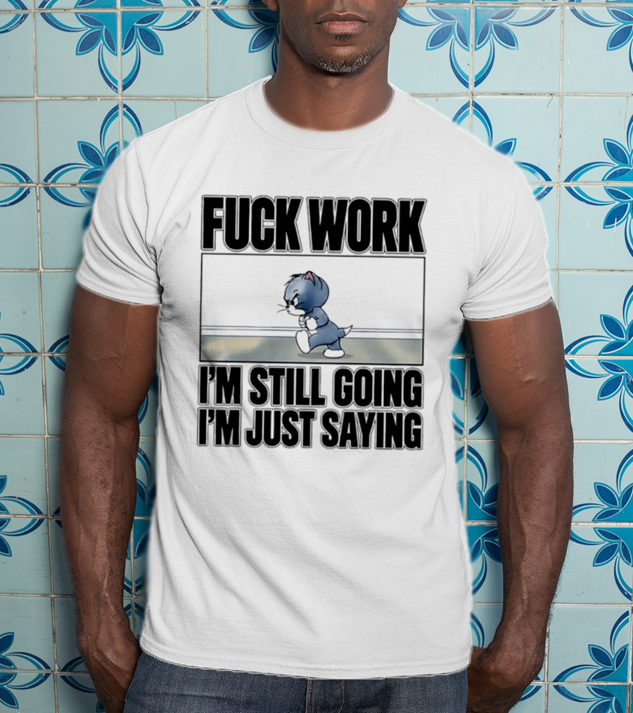 Fuck Work Tom Cat I'm Still Going I'm Just Saying T-Shirt