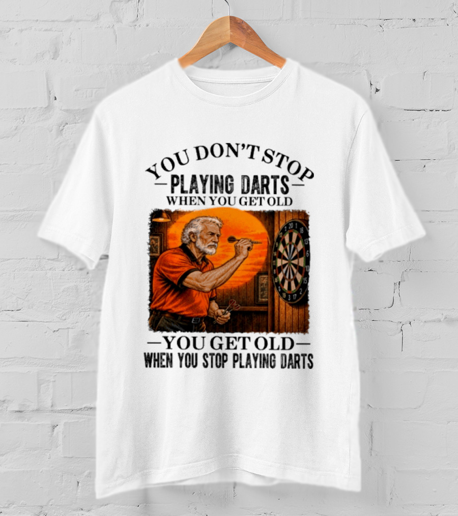 You Don't Stop Playing Darts When You Get Old You Get Old When You Stop Playing Darts T-Shirt