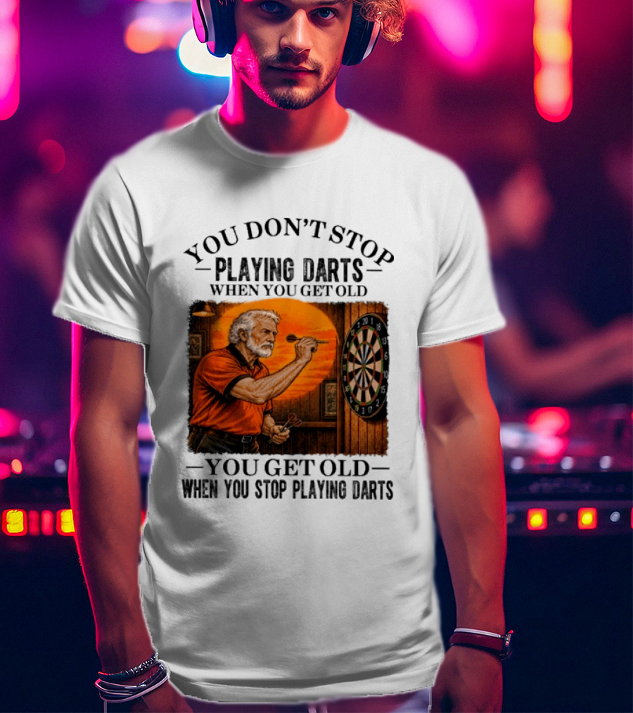 You Don't Stop Playing Darts When You Get Old You Get Old When You Stop Playing Darts T-Shirt