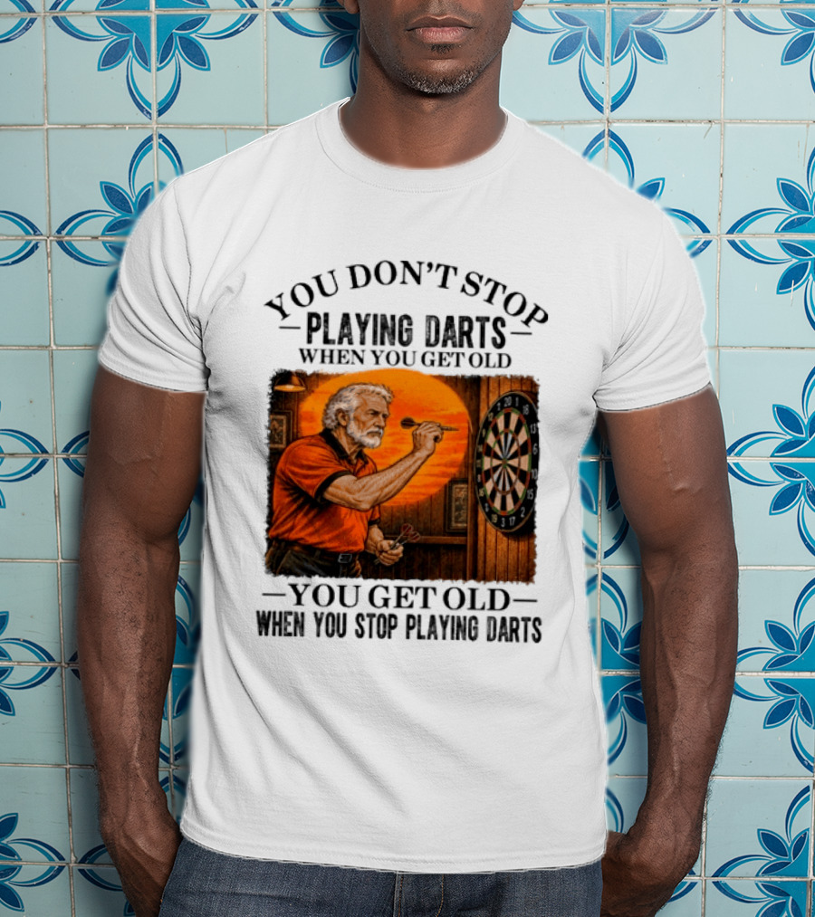 You Don't Stop Playing Darts When You Get Old You Get Old When You Stop Playing Darts T-Shirt