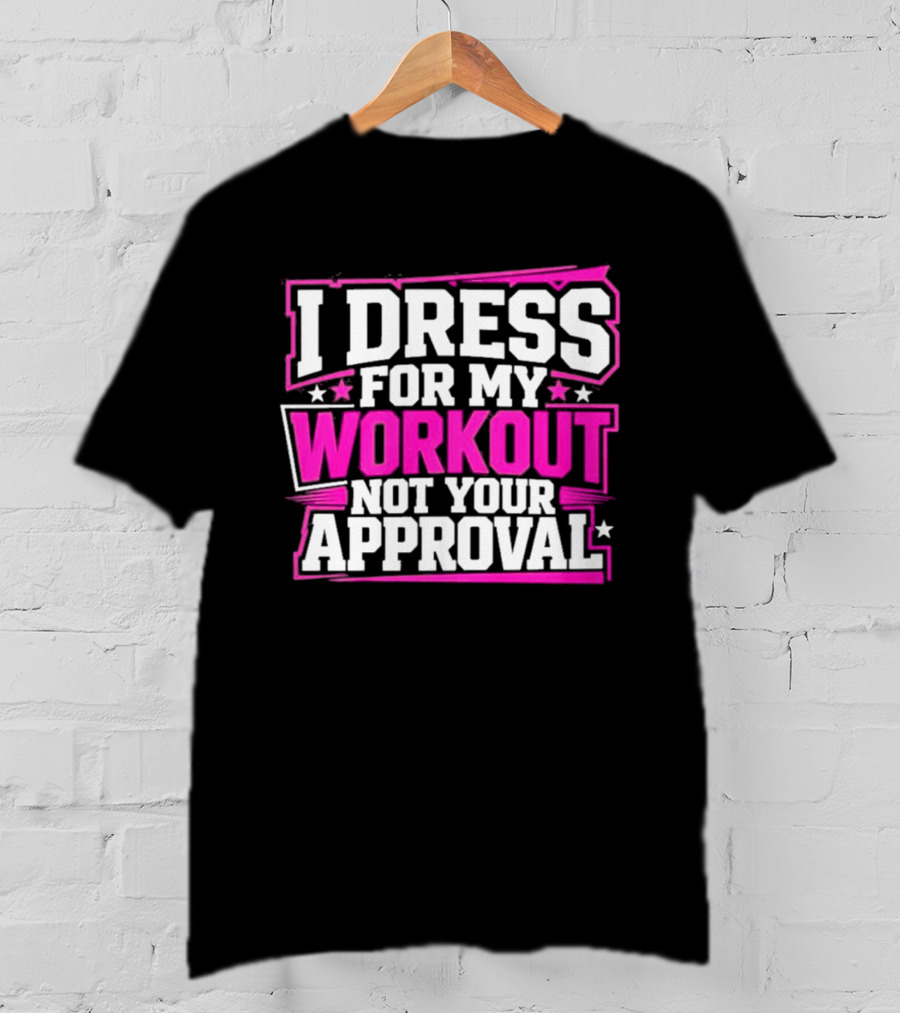I Dress For My Workout Not Your Approval T-Shirt