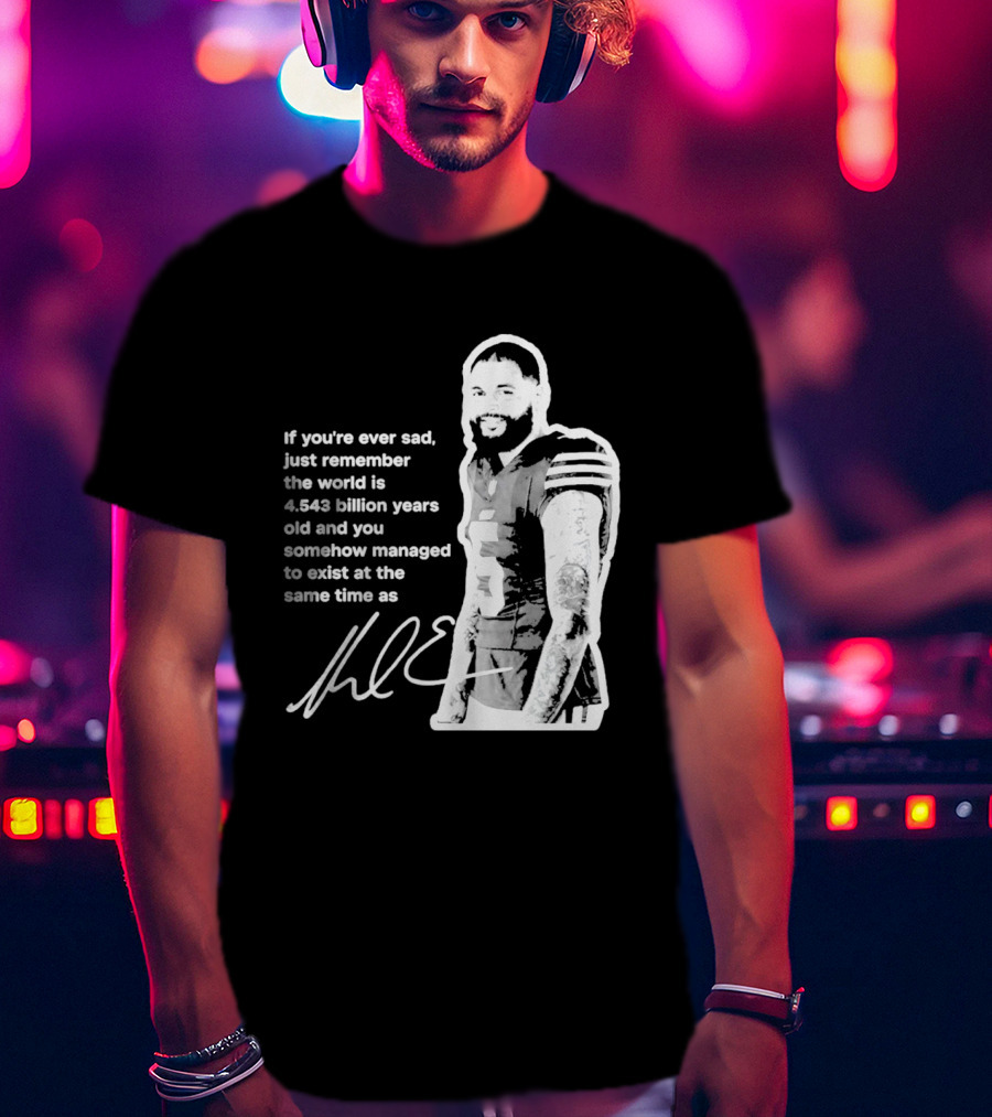 If You're Ever Sad Remember You Exist Same Time As Mike Evans Autograph T-Shirt