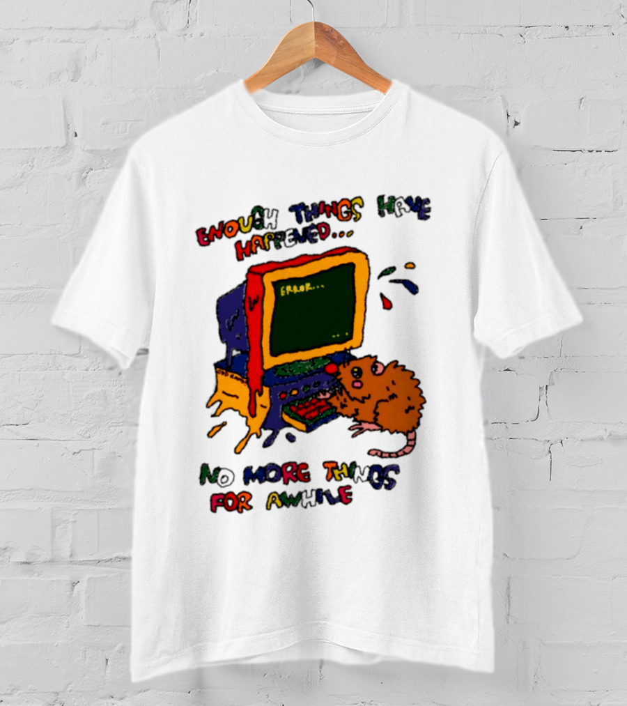 Enough Things Have Happened Error No More Things For Awhile T-Shirt