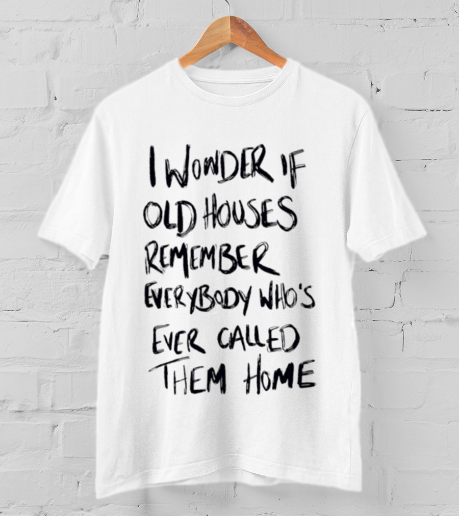 I Wonder If Old Houses Remember Everybody Who's Ever Called Them Home T-Shirt