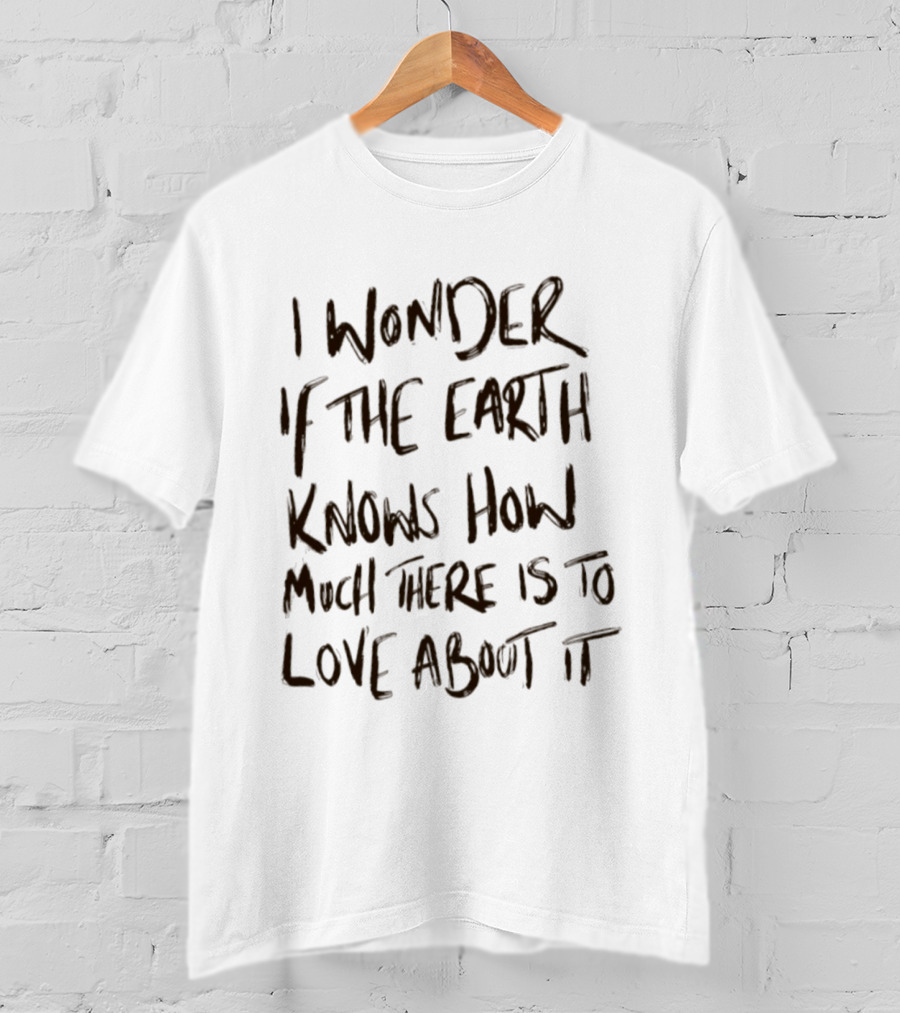 I Wonder If The Earth Knows How Much There Is To Love About It T-Shirt