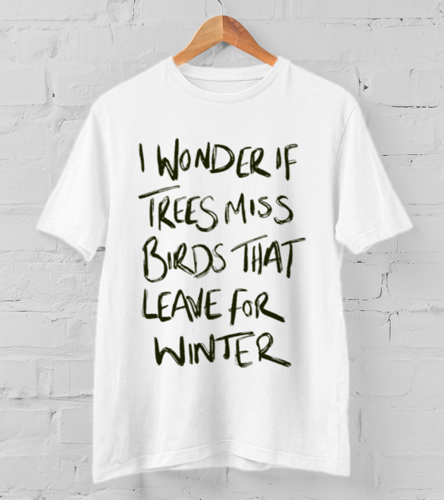 I Wonder If Trees Miss Birds That Leave For Winter T-Shirt
