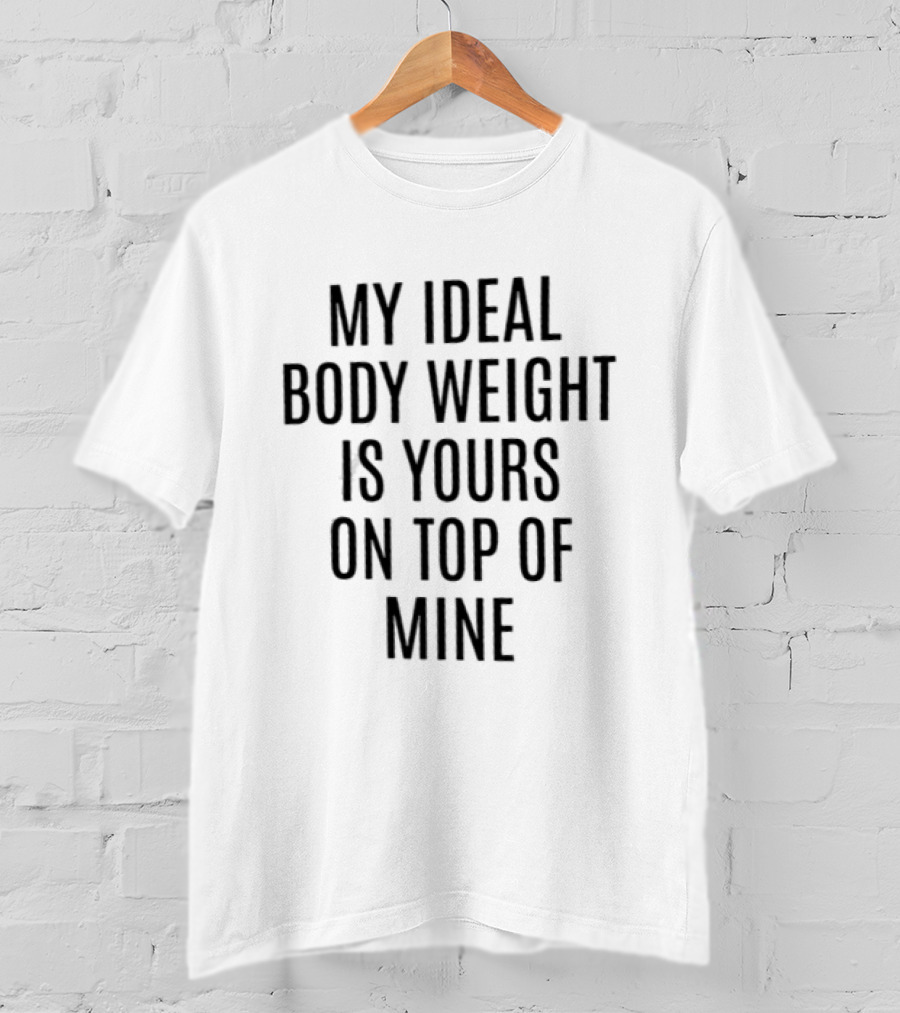 My Ideal Body Weight Is Yours On Top Of Mine Romantic Humor T-Shirt