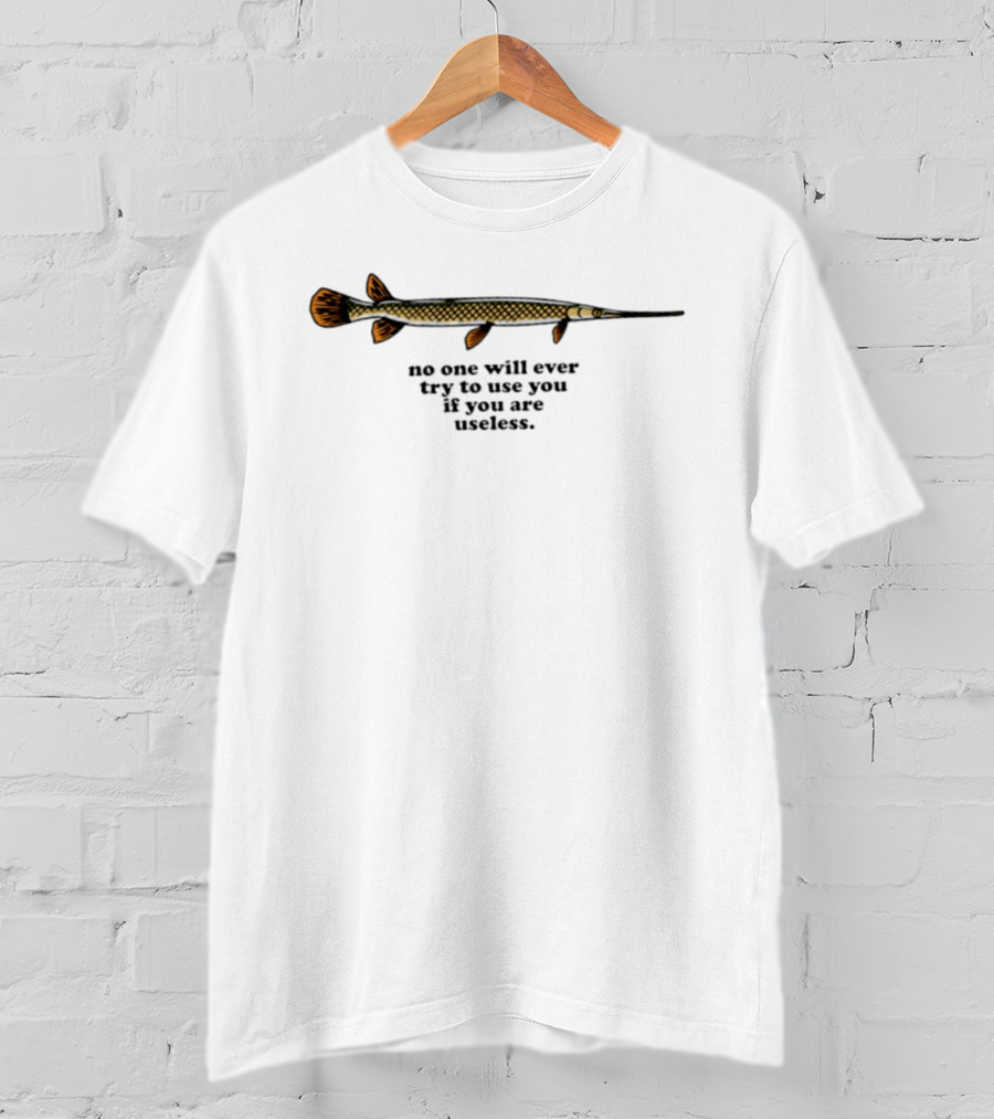 No One Will Ever Try To Use You If You Are Useless Fish T-Shirt