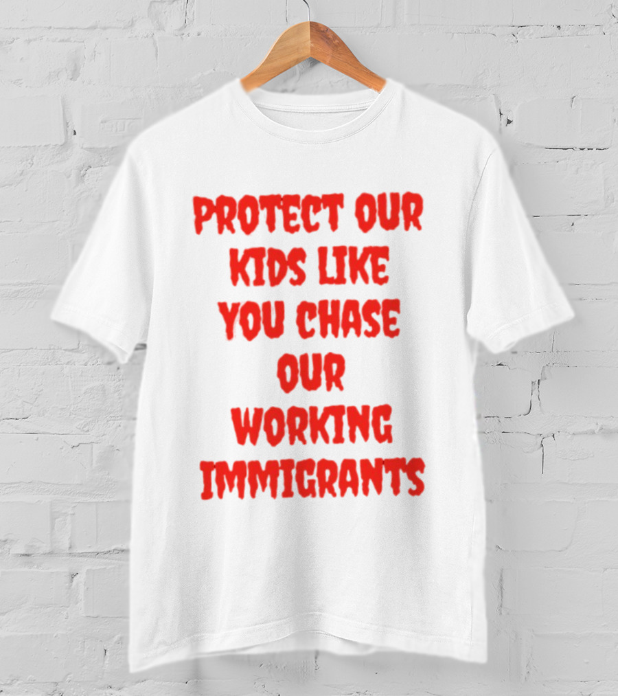 Protect Our Kids Like You Chase Our Working Immigrants T-Shirt