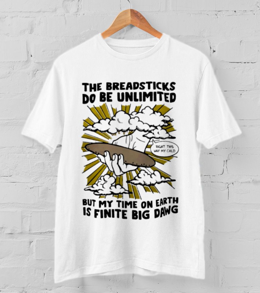 The Breadsticks Do Be Unlimited But My Time On Earth Is Finite Big Dawg What The Heck My Guy T-Shirt