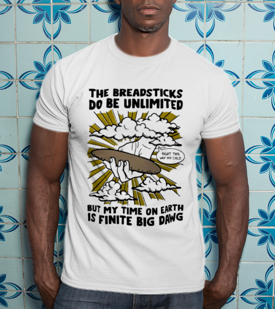 The Breadsticks Do Be Unlimited But My Time On Earth Is Finite Big Dawg What The Heck My Guy T-Shirt