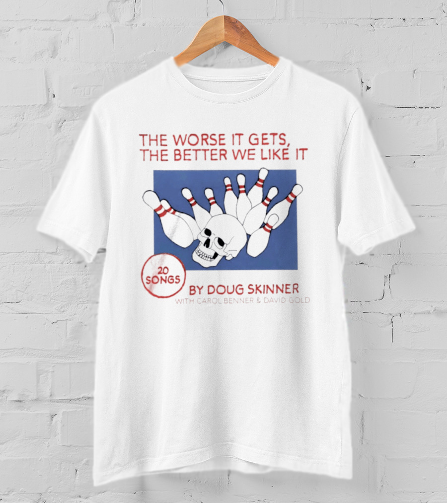 The Worse It Gets The Better We Like It Doug Skinner Carol Benner David Gold 20 Songs Skull Bowling Pins T-Shirt