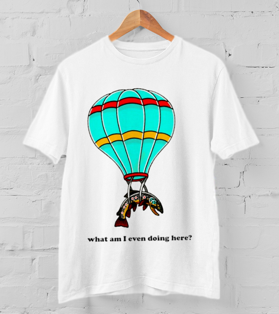 What Am I Even Doing Here Hot Air Balloon Trout T-Shirt